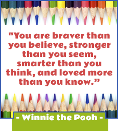 You are braver than you believe, stronger than you seem, smarter than you think, and loved more than you know.-Winnie the Pooh