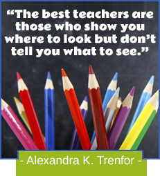The best teachers are those who show you where to look but don't tell you what to see. -Alexandra K. Trenfor
